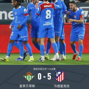 赛事直播-国王杯马竞5-0贝蒂斯晋级4强，卢克曼首秀传射，格列兹曼破门